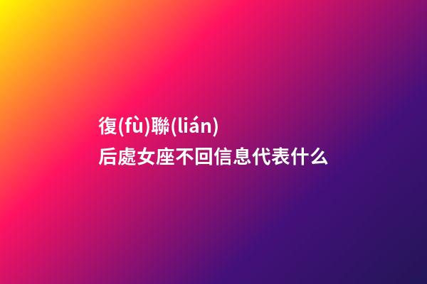 復(fù)聯(lián)后處女座不回信息代表什么-第1張-星座運(yùn)勢-玄機(jī)派