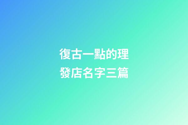 復古一點的理發店名字三篇-第1張-店鋪起名-玄機派