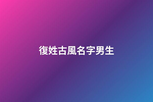 復姓古風名字男生(復姓古風名字男生網名)