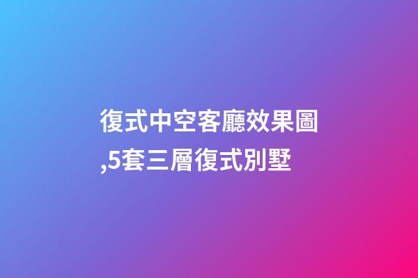復式中空客廳效果圖,5套三層復式別墅-第1張-觀點-玄機派