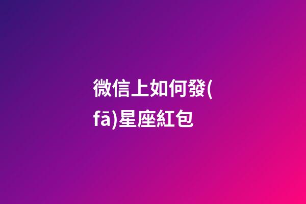 微信上如何發(fā)星座紅包