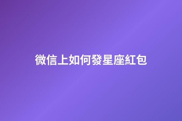 微信上如何發星座紅包-第1張-星座運勢-玄機派