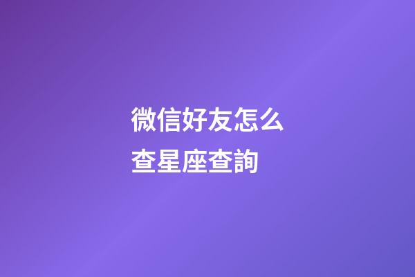 微信好友怎么查星座查詢-第1張-星座運(yùn)勢-玄機(jī)派
