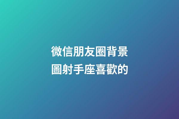 微信朋友圈背景圖射手座喜歡的-第1張-星座運勢-玄機派