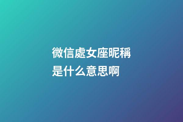 微信處女座昵稱是什么意思啊
