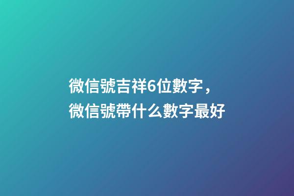 微信號吉祥6位數字，微信號帶什么數字最好