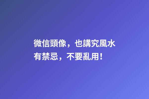 微信頭像，也講究風水有禁忌，不要亂用！