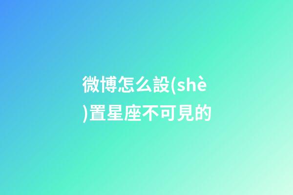 微博怎么設(shè)置星座不可見的-第1張-星座運(yùn)勢(shì)-玄機(jī)派