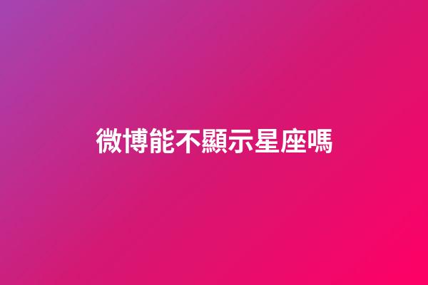 微博能不顯示星座嗎-第1張-星座運勢-玄機派