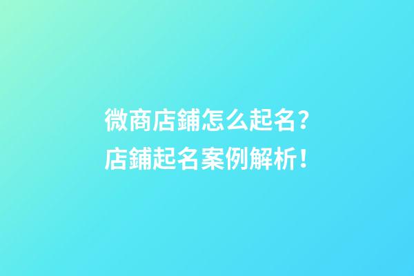 微商店鋪怎么起名？店鋪起名案例解析！-第1張-店鋪起名-玄機派