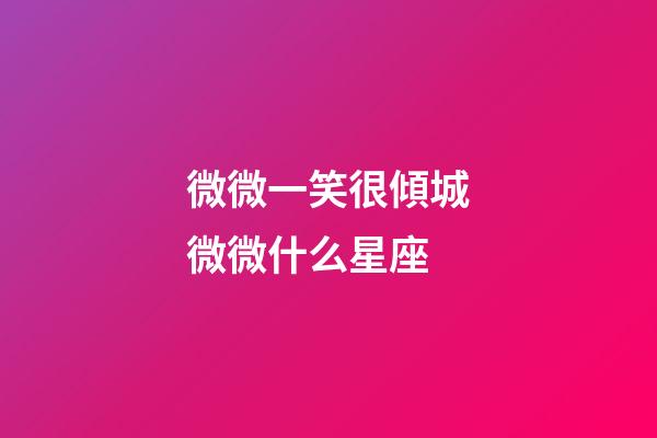 微微一笑很傾城微微什么星座-第1張-星座運勢-玄機派
