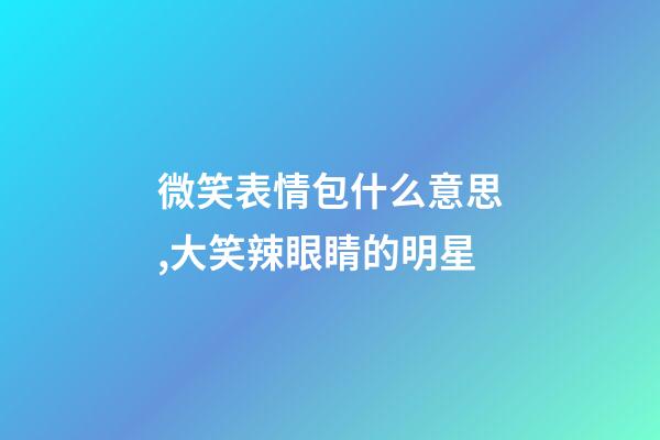 微笑表情包什么意思,大笑辣眼睛的明星-第1張-觀點-玄機派