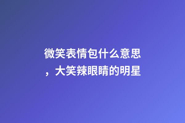 微笑表情包什么意思，大笑辣眼睛的明星-第1張-觀點-玄機派