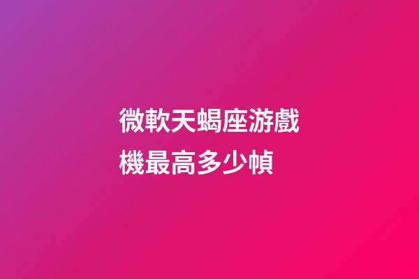 微軟天蝎座游戲機最高多少幀