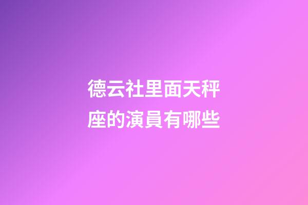 德云社里面天秤座的演員有哪些-第1張-星座運勢-玄機派