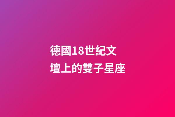 德國18世紀文壇上的雙子星座-第1張-星座運勢-玄機派