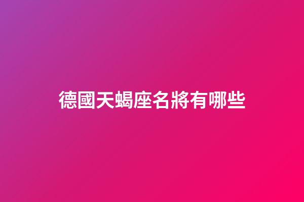 德國天蝎座名將有哪些