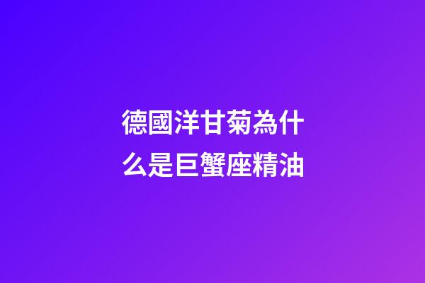 德國洋甘菊為什么是巨蟹座精油-第1張-星座運勢-玄機派