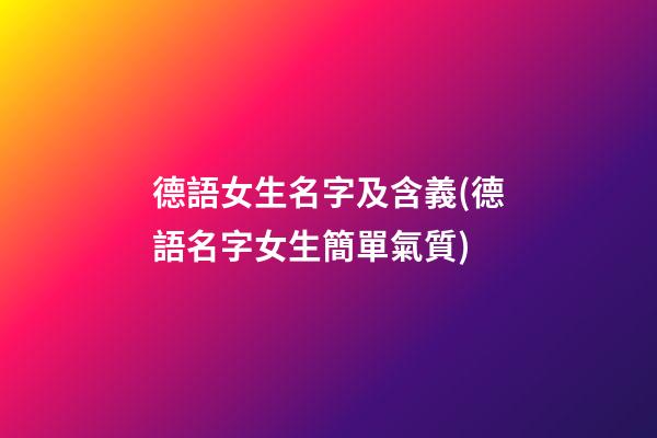 德語女生名字及含義(德語名字女生簡單氣質)