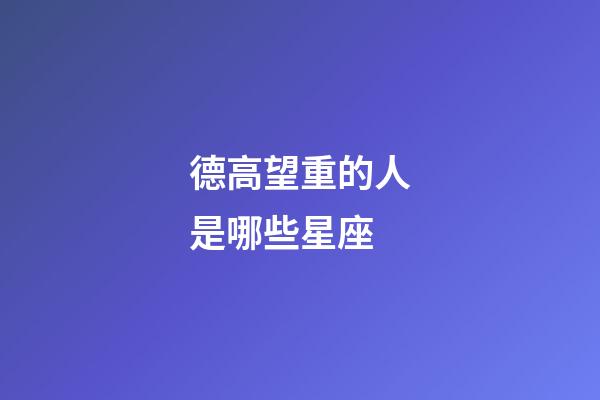 德高望重的人是哪些星座-第1張-星座運勢-玄機派