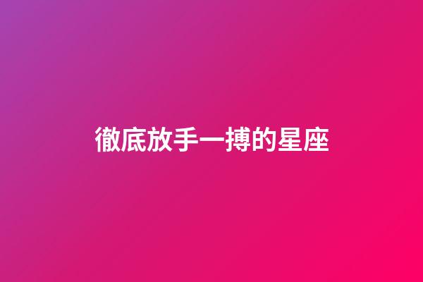 徹底放手一搏的星座-第1張-星座運勢-玄機派