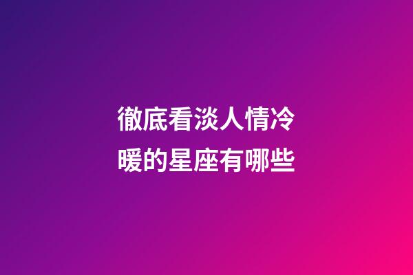 徹底看淡人情冷暖的星座有哪些-第1張-星座運勢-玄機派