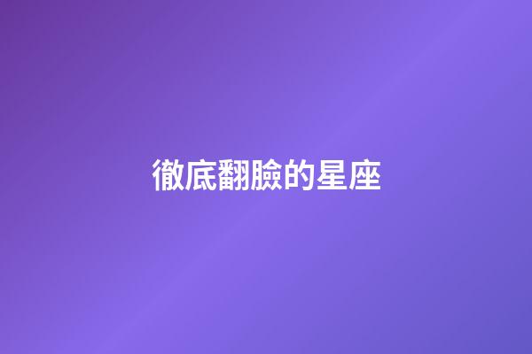 徹底翻臉的星座