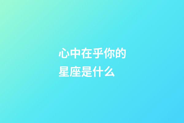 心中在乎你的星座是什么