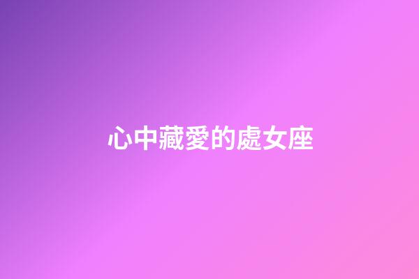 心中藏愛的處女座-第1張-星座運勢-玄機派