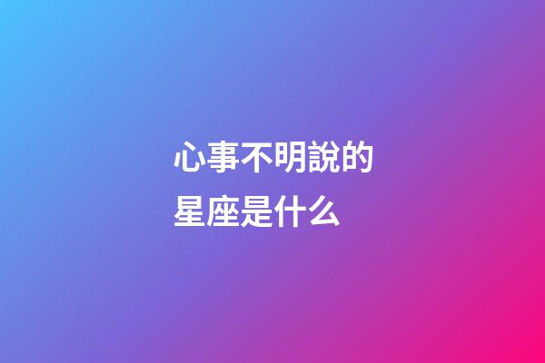 心事不明說的星座是什么-第1張-星座運勢-玄機派