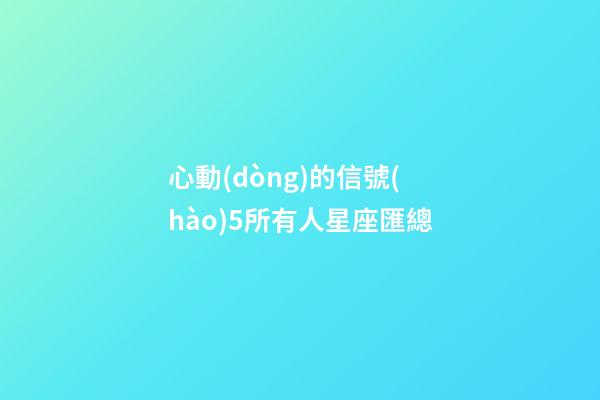 心動(dòng)的信號(hào)5所有人星座匯總
