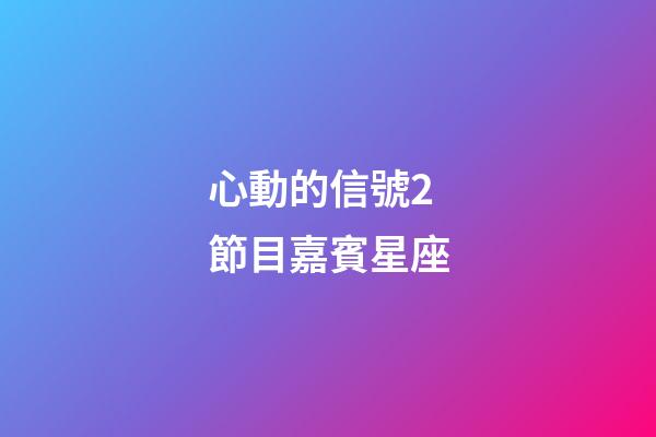 心動的信號2節目嘉賓星座-第1張-星座運勢-玄機派