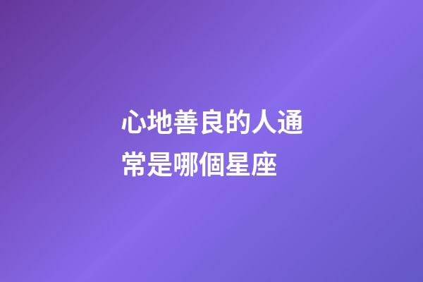 心地善良的人通常是哪個星座-第1張-星座運勢-玄機派