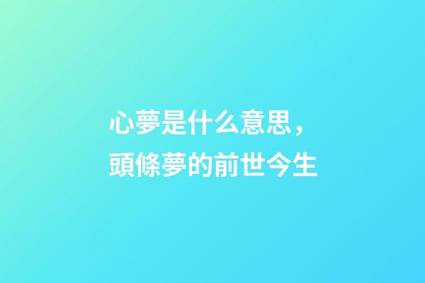 心夢是什么意思，頭條夢的前世今生-第1張-觀點-玄機派