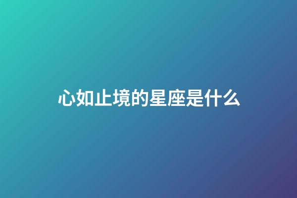 心如止境的星座是什么-第1張-星座運勢-玄機派