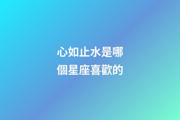 心如止水是哪個星座喜歡的-第1張-星座運勢-玄機派