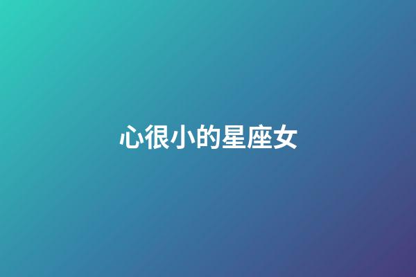 心很小的星座女-第1張-星座運勢-玄機派