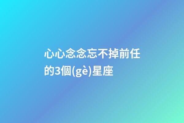 心心念念忘不掉前任的3個(gè)星座-第1張-星座運(yùn)勢-玄機(jī)派