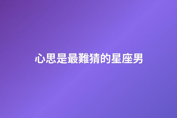 心思是最難猜的星座男