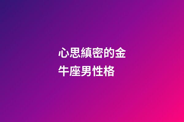 心思縝密的金牛座男性格-第1張-星座運勢-玄機派