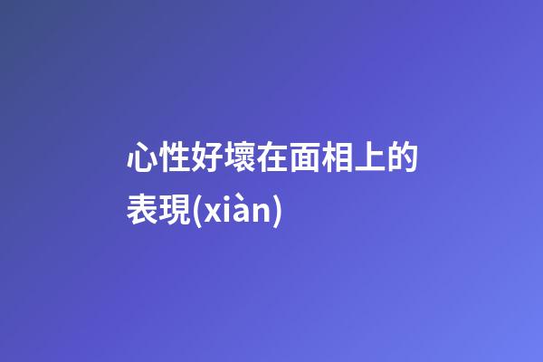 心性好壞在面相上的表現(xiàn)