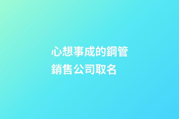 心想事成的鋼管銷售公司取名