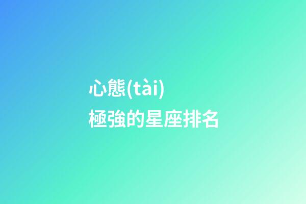 心態(tài)極強的星座排名