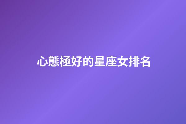 心態極好的星座女排名