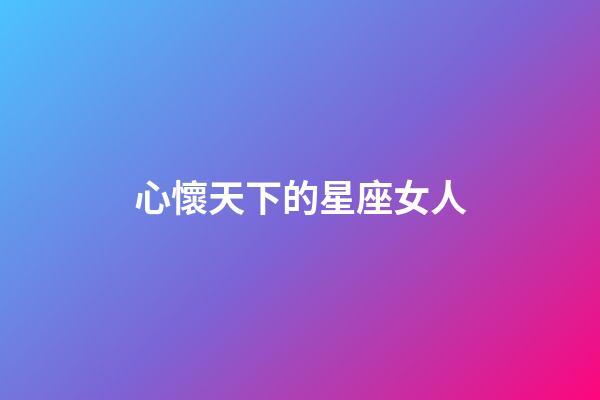 心懷天下的星座女人-第1張-星座運勢-玄機派