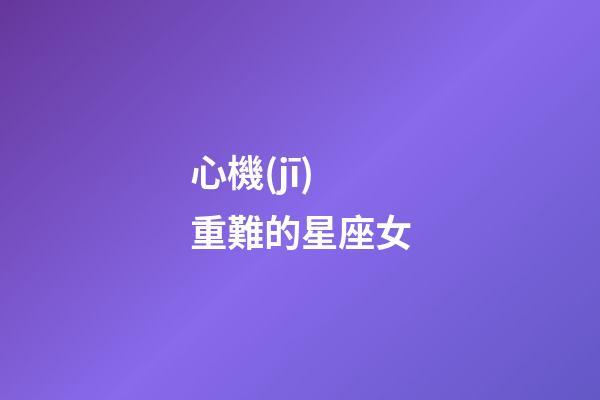 心機(jī)重難的星座女