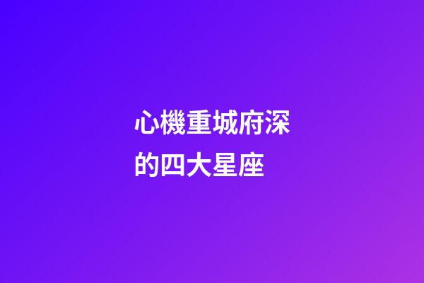 心機重城府深的四大星座-第1張-星座運勢-玄機派
