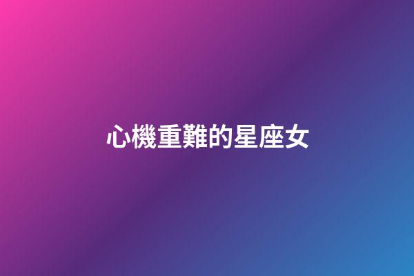 心機重難的星座女-第1張-星座運勢-玄機派