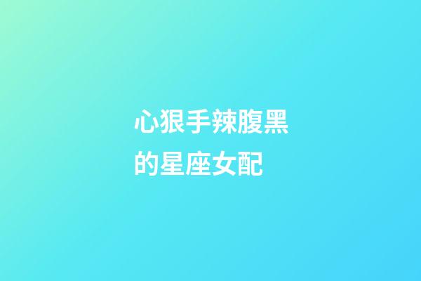 心狠手辣腹黑的星座女配-第1張-星座運勢-玄機派