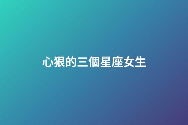 心狠的三個星座女生-第1張-星座運勢-玄機派